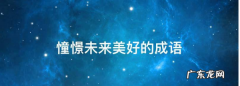 憧憬未来美好的成语,对未来美好的憧憬四字词语有哪些