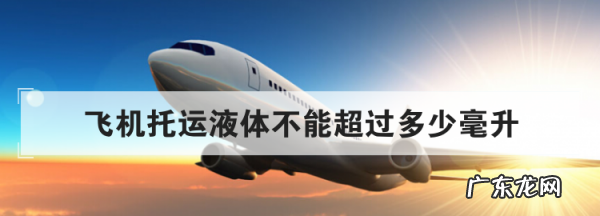 托运的液体量有限制么,国内飞机托运液体不能超过多少毫升