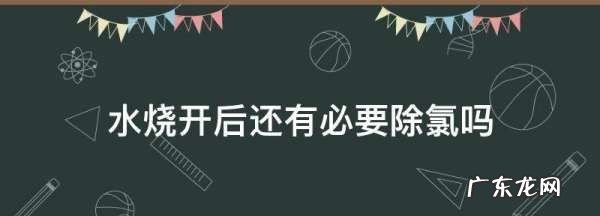 烧开的水还有氯气,自来水烧开后还有氯