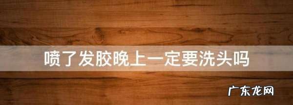 喷了发胶晚上一定要洗头,喷完发胶一定要洗头