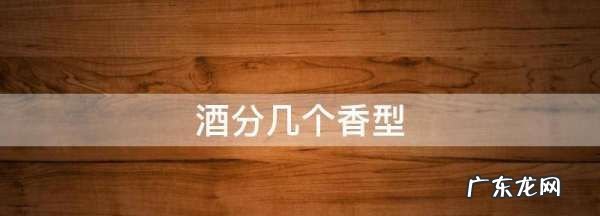酒分几个香型,酒香型分哪几种及代表