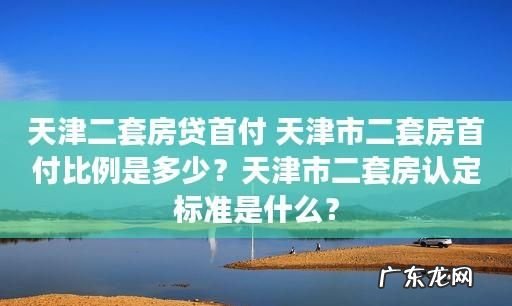 天津首付比例是多少,天津买房首付比例2023