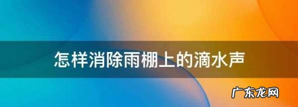 怎样消除雨棚上的滴水声,怎样消除雨棚上的滴水声租房