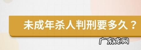 未成年杀人最多几年刑罚,6岁故意杀死了会判几年