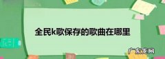 全民k歌保存后在哪找,全民k歌的保存在哪里找