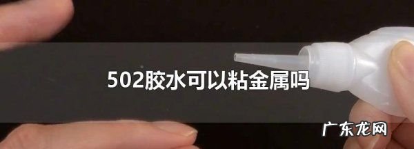 502胶水可以粘金属,502能粘金属和塑料