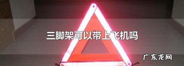 三脚架可以登机吗?,单反相机三脚架能随身携带上飞机