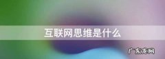 互联网思维是什么,互联网思维到底是一种怎样的思维其内涵包括哪几个方面