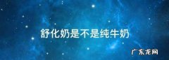舒化奶是不是纯牛奶,舒化奶是不是纯牛奶做的