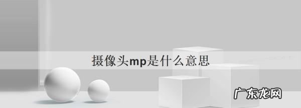 mp是什么单位,手机摄像头mp是什么单位
