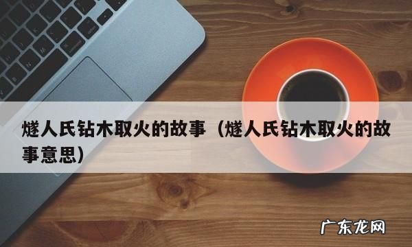 钻木取火点燃的是什么,燧人氏钻木取火的故事简介