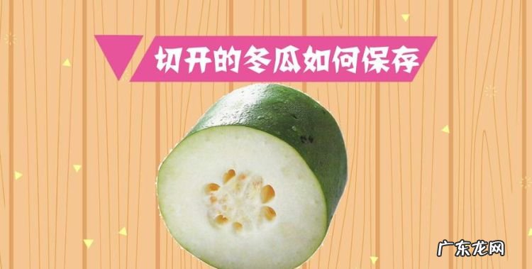 冬瓜切开后怎么保存不会烂,整个冬瓜怎么储存不会烂