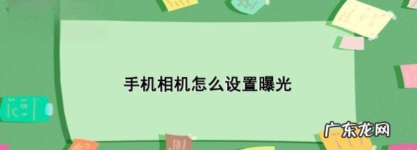数码相机曝光怎么设置,手机相机怎么设置曝光度