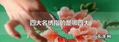 四大名绣是指,四大名绣指的是哪四大四川