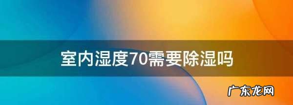 室内湿度70需要除湿,婴儿室内湿度70正常
