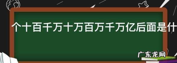 个十百千万十万百万千万亿后面是什么,您知道个 十百千万 十万 百万 千万 亿 后面的数字是什么