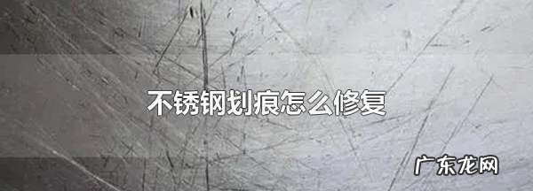 不锈钢刮花了怎样修复,不锈钢划痕怎么修复