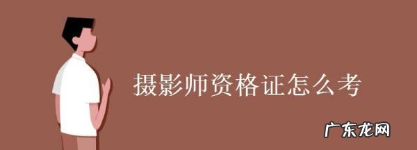 中级摄影师考什么,摄影技师资格证书怎么考取的