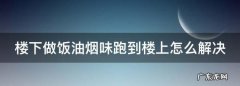 楼上做饭为什么楼下会有油烟味,抽油烟机楼上做饭楼下有油烟味怎么办