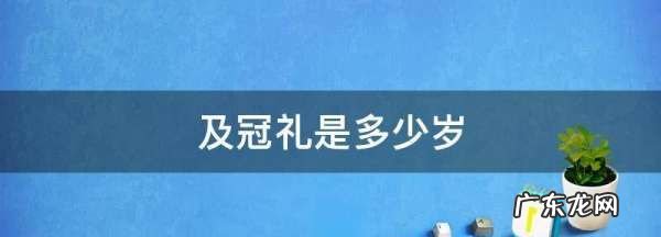 及冠礼是什么,及冠礼是多少岁女生