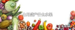 7月份成熟的水果有哪些,78月份成熟的水果有哪些
