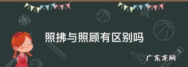 照拂与照顾有区别吗,照拂的意思是什么