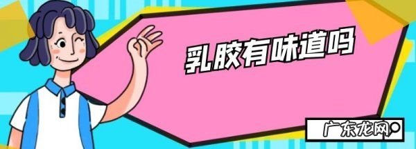 乳胶什么味道,乳胶怎么辨别真假