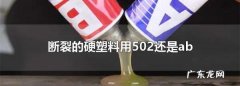 粘塑料用502还是ab胶,断裂的硬塑料用什么胶