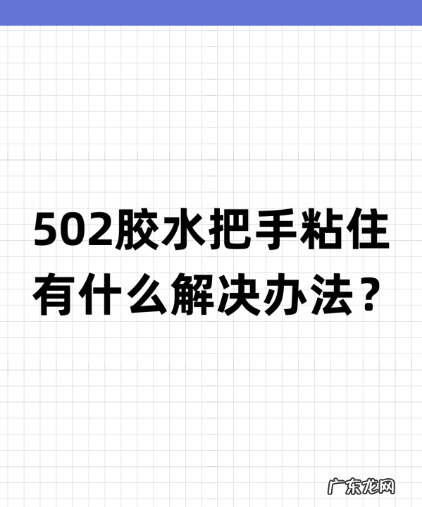 拿502把手给粘住了怎么办,502胶水把手黏住了怎么办用什么