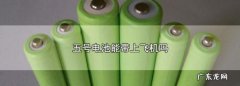 干电池能带上飞机,干电池可以带上飞机托运