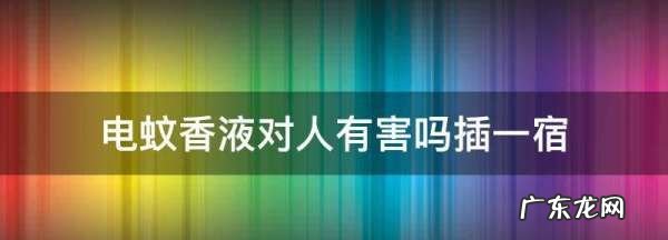 蚊香液对人有害吗,电蚊香液对人有害么