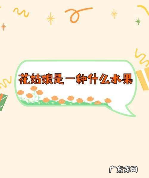 有一种水果叫什么姑娘,花姑娘是一种什么水果