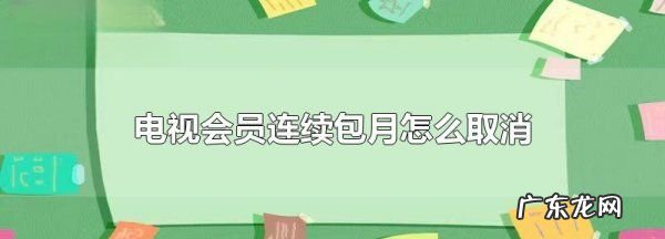 怎么取消连续包月会员,电视会员连续包月怎么取消