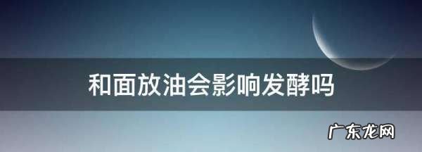 和面放油会影响发酵,揉好的面团放油会影响发酵