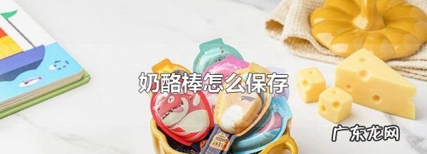 自制奶酪棒怎么保存,奶酪棒怎么保存