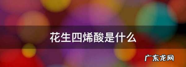 花生四烯酸是花生提取的,花生四烯酸是什么
