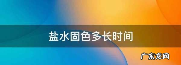 盐水固色多长时间,盐水固色多长时间有效