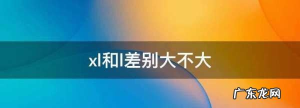 xl和l差别大不大,xl和l差别大不大裤子