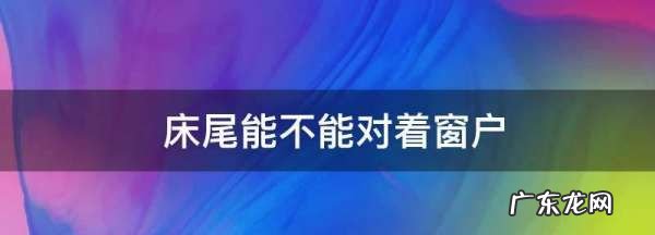 床尾能不能对着窗户,床尾对着窗户好风水
