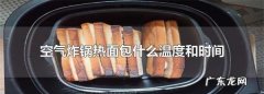 空气炸锅面包烤多长时间,空气炸锅翻热面包要多少温度 几分钟