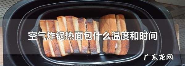 空气炸锅面包烤多长时间,空气炸锅翻热面包要多少温度 几分钟