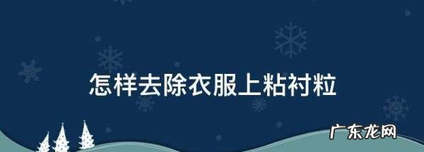 怎样去除衣服上粘衬粒,怎么去掉衣服上粘衬的白点