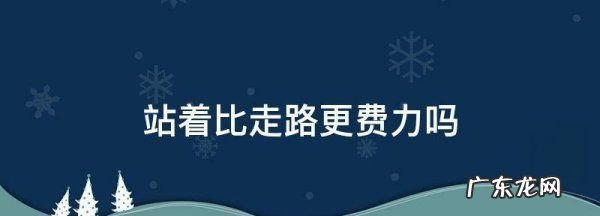 走路站着哪个耗体力,站着跟走路哪个更耗费体力