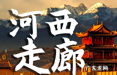 河西走廊位于什么以西的地方,河西走廊位于什么以西而得名