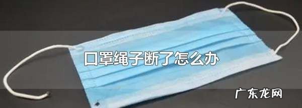 口罩一边断了怎么办,口罩的绳子断了怎么弄上去