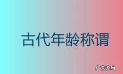 中国古代对年龄的称谓,古代怎么称呼年龄段
