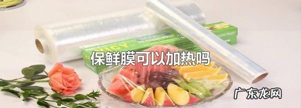 保鲜膜可以加热,保鲜膜可以加热蒸
