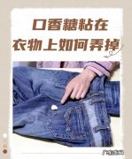 口香糖怎么洗,口香糖粘在衣物上如何弄掉