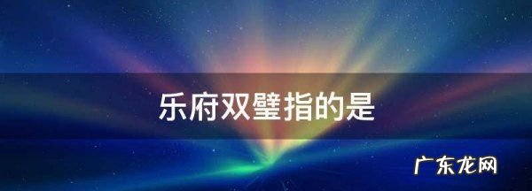乐府双璧指的是,乐府双璧是什么