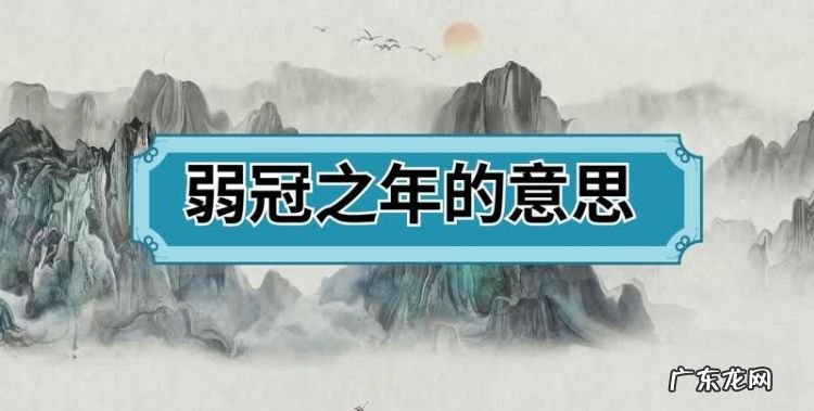 20弱冠之年什么意思,20岁弱冠之年是什么意思拼音怎么写